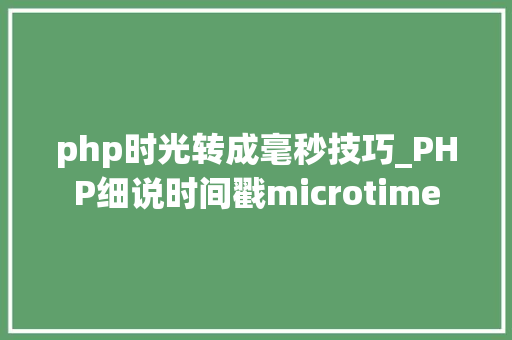 php时光转成毫秒技巧_PHP细说时间戳microtime