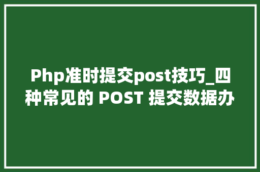 Php准时提交post技巧_四种常见的 POST 提交数据办法