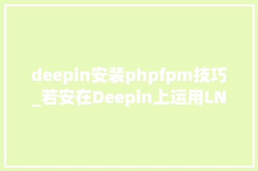 deepin安装phpfpm技巧_若安在Deepin上运用LNMP