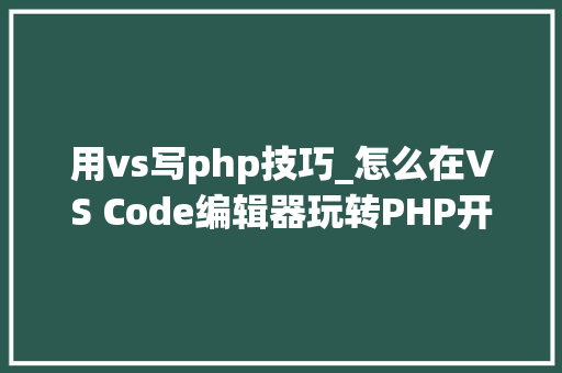 用vs写php技巧_怎么在VS Code编辑器玩转PHP开拓