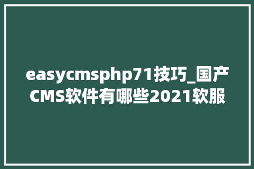 easycmsphp71技巧_国产CMS软件有哪些2021软服之家国产CMS热度排行榜 easycmsphp71技巧_国产CMS软件有哪些2021软服之家国产CMS热度排行榜 SEO优化