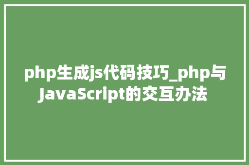 php生成js代码技巧_php与JavaScript的交互办法