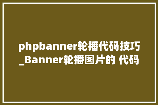 phpbanner轮播代码技巧_Banner轮播图片的 代码介绍