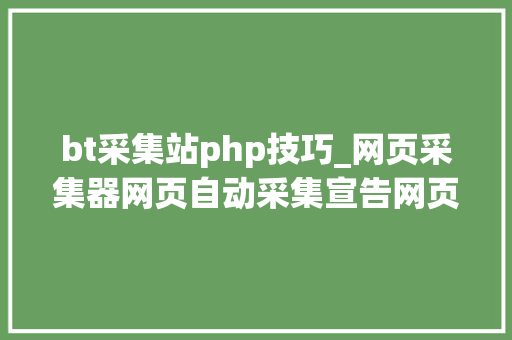 bt采集站php技巧_网页采集器网页自动采集宣告网页免费采集详见图片