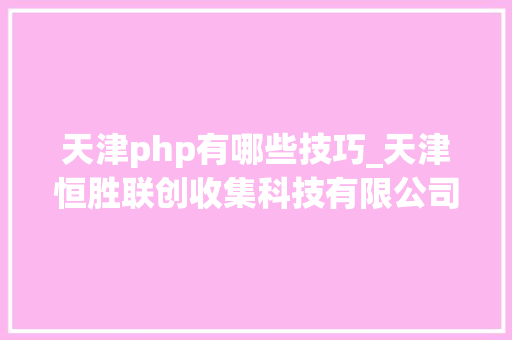 天津php有哪些技巧_天津恒胜联创收集科技有限公司网站培植推广首选