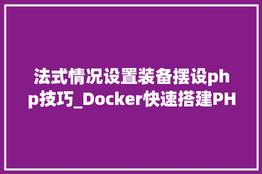 法式情况设置装备摆设php技巧_Docker快速搭建PHP开拓情形具体教程