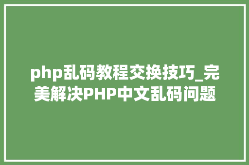 php乱码教程交换技巧_完美解决PHP中文乱码问题