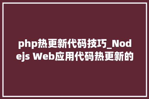 php热更新代码技巧_Nodejs Web应用代码热更新的另类思路