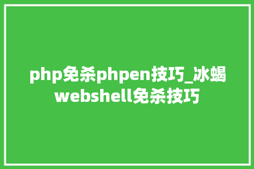 php免杀phpen技巧_冰蝎webshell免杀技巧