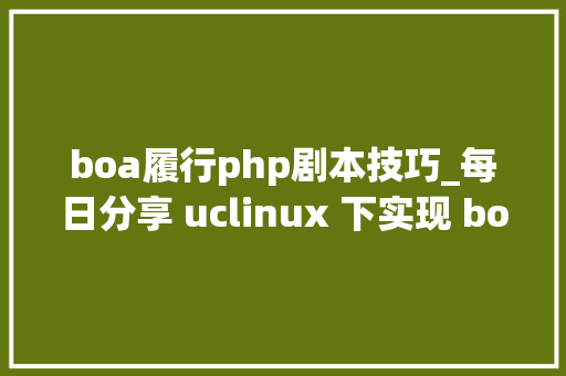 boa履行php剧本技巧_每日分享 uclinux 下实现 boa 的认证功能