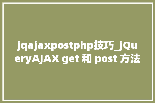 jqajaxpostphp技巧_jQueryAJAX get 和 post 方法