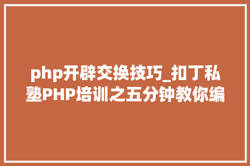 php开辟交换技巧_扣丁私塾PHP培训之五分钟教你编写一个实时弹幕网站