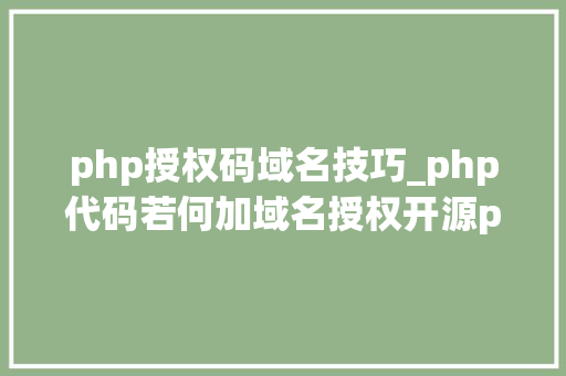 php授权码域名技巧_php代码若何加域名授权开源php项目若何保护版权 商业授权