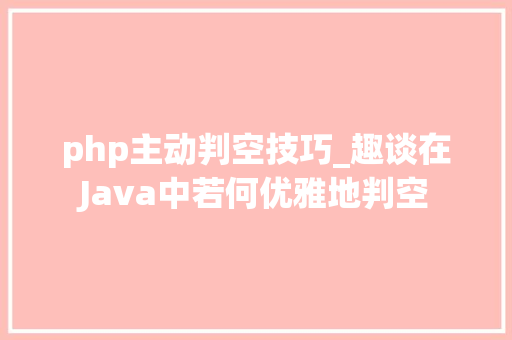 php主动判空技巧_趣谈在Java中若何优雅地判空