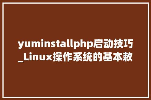 yuminstallphp启动技巧_Linux操作系统的基本敕令面试进修