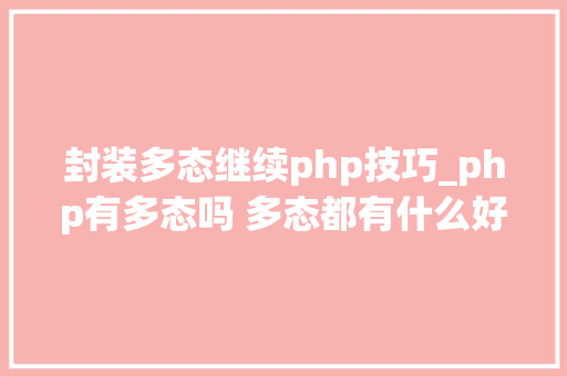 封装多态继续php技巧_php有多态吗 多态都有什么好处理解许多若干态往往能事半功倍