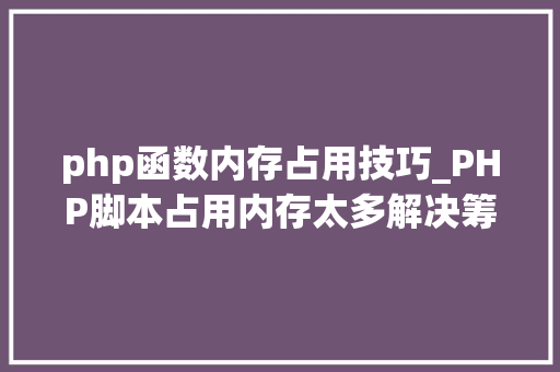 php函数内存占用技巧_PHP脚本占用内存太多解决筹划