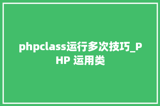 phpclass运行多次技巧_PHP 运用类