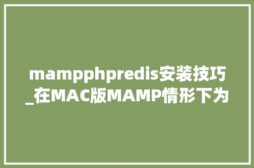 mampphpredis安装技巧_在MAC版MAMP情形下为PHP7x安装redis扩展的过程