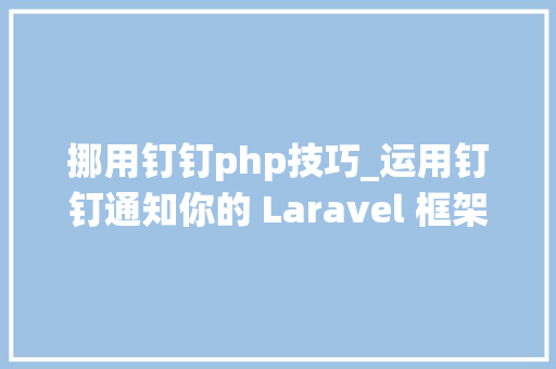 挪用钉钉php技巧_运用钉钉通知你的 Laravel 框架系统异常