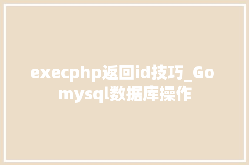 execphp返回id技巧_Go mysql数据库操作