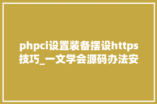 phpci设置装备摆设https技巧_一文学会源码办法安装LNMP情形并搭建小我博客网站
