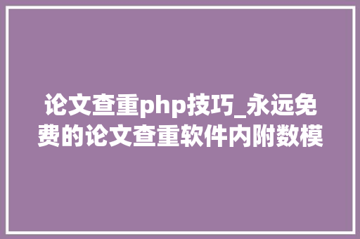 论文查重php技巧_永远免费的论文查重软件内附数模常用数据网站