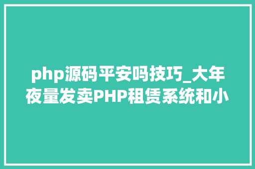 php源码平安吗技巧_大年夜量发卖PHP租赁系统和小轨范源码后影响Java租赁系统更安然