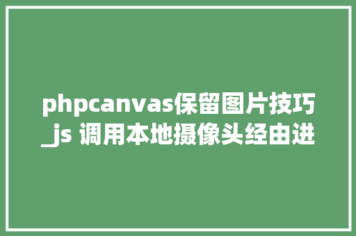 phpcanvas保留图片技巧_js 调用本地摄像头经由进程canvas进行截图