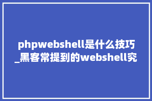 phpwebshell是什么技巧_黑客常提到的webshell究竟是什么