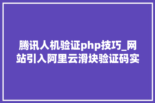 腾讯人机验证php技巧_网站引入阿里云滑块验证码实现人机交互教程