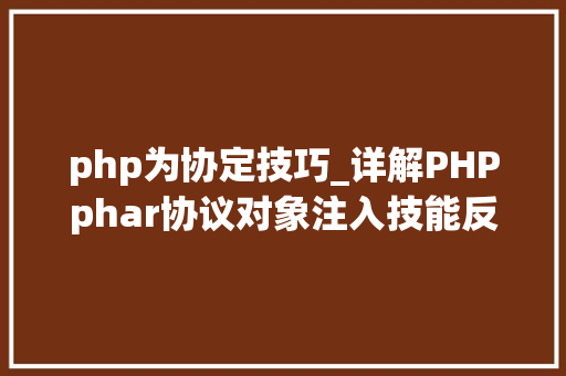 php为协定技巧_详解PHPphar协议对象注入技能反序列化操作快速入门