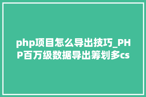 php项目怎么导出技巧_PHP百万级数据导出筹划多csv文件压缩实例讲解