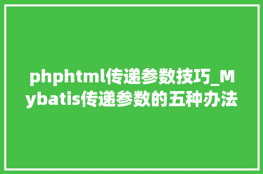 phphtml传递参数技巧_Mybatis传递参数的五种办法你真的会用吗