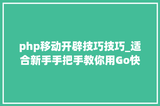 php移动开辟技巧技巧_适合新手手把手教你用Go快速搭建高机能可扩展的IM系统