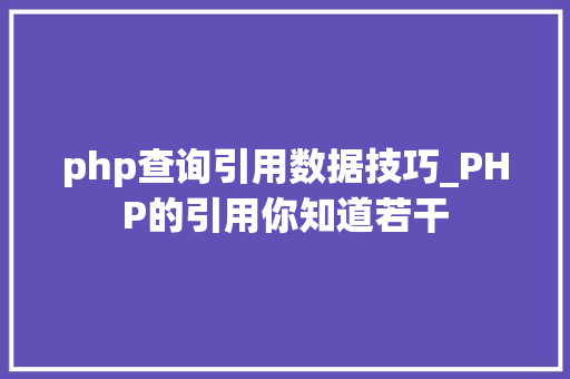 php查询引用数据技巧_PHP的引用你知道若干