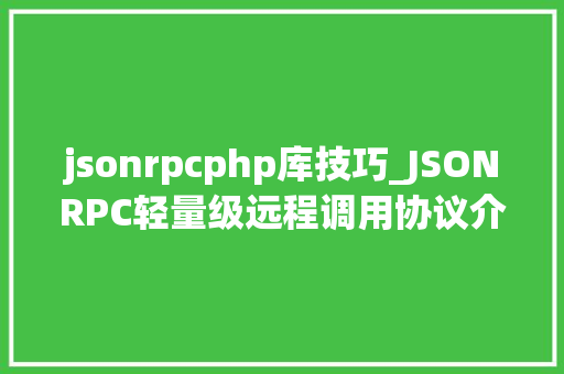 jsonrpcphp库技巧_JSONRPC轻量级远程调用协议介绍及运用
