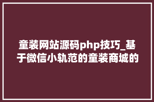童装网站源码php技巧_基于微信小轨范的童装商城的设计与实现计算机卒业设计源码LW