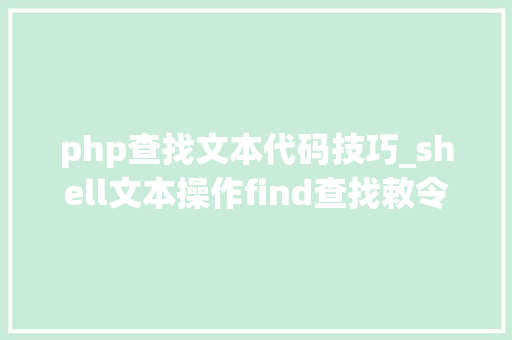 php查找文本代码技巧_shell文本操作find查找敕令