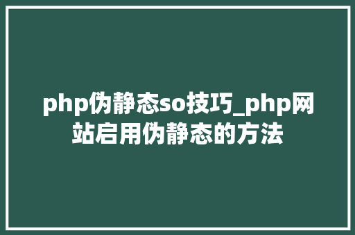 php伪静态so技巧_php网站启用伪静态的方法