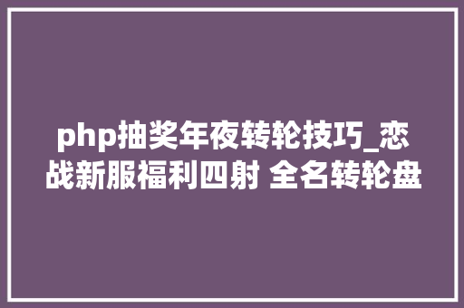 php抽奖年夜转轮技巧_恋战新服福利四射 全名转轮盘100中奖