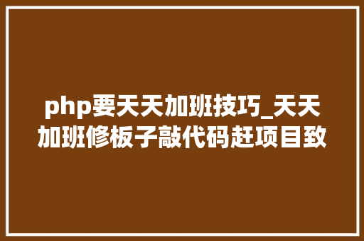 php要天天加班技巧_天天加班修板子敲代码赶项目致有思惟的电子人