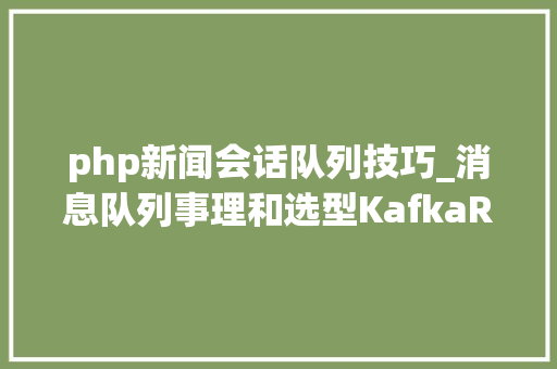 php新闻会话队列技巧_消息队列事理和选型KafkaRocketMQ RabbitMQ 和 ActiveMQ