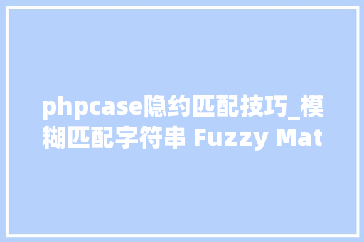 phpcase隐约匹配技巧_模糊匹配字符串 Fuzzy Matching 算法
