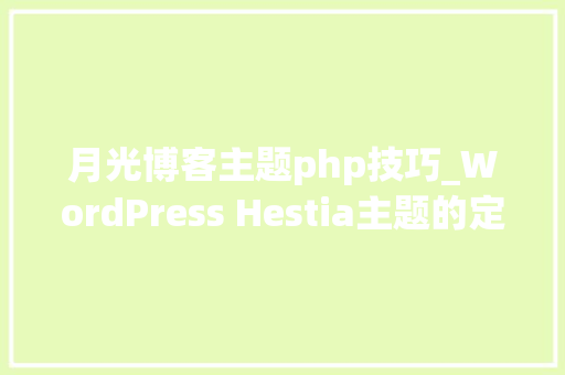 月光博客主题php技巧_WordPress Hestia主题的定制和优化