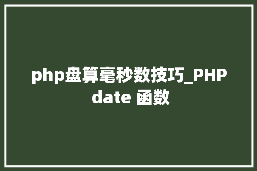 php盘算毫秒数技巧_PHP date 函数 php盘算毫秒数技巧_PHP date 函数