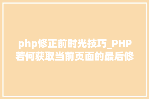 php修正前时光技巧_PHP若何获取当前页面的最后修改时间