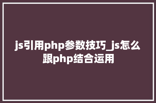 js引用php参数技巧_js怎么跟php结合运用