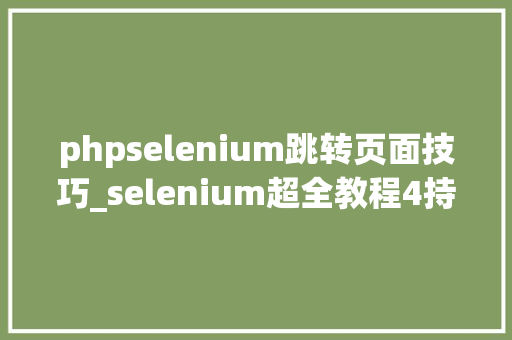 phpselenium跳转页面技巧_selenium超全教程4持续更新中