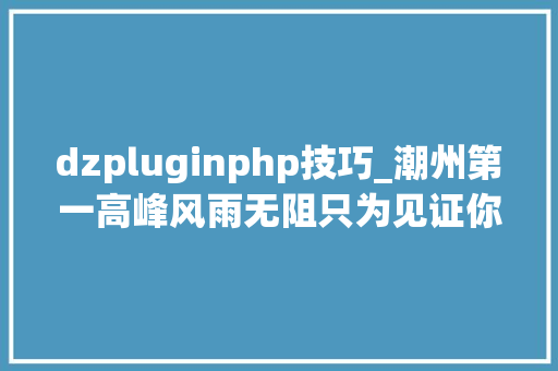 dzpluginphp技巧_潮州第一高峰风雨无阻只为见证你的美